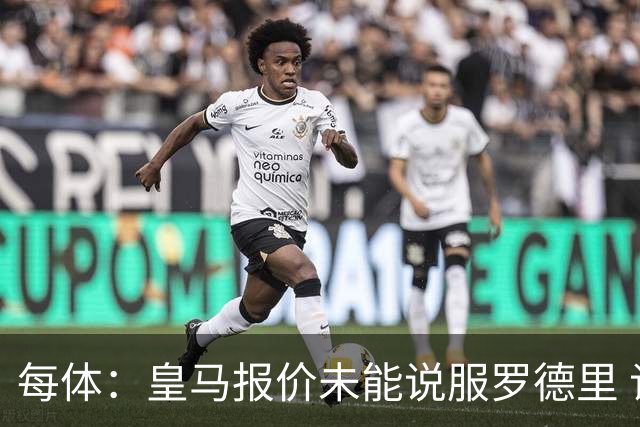 每体：皇马报价未能说服罗德里 谈判出现转折 转会基本告吹